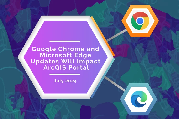 July 2024 Google Chrome and Microsoft Edge Updates Will Impact ArcGIS Portal